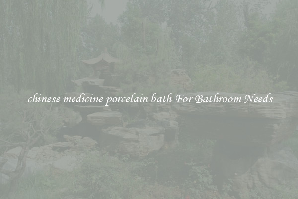 chinese medicine porcelain bath For Bathroom Needs