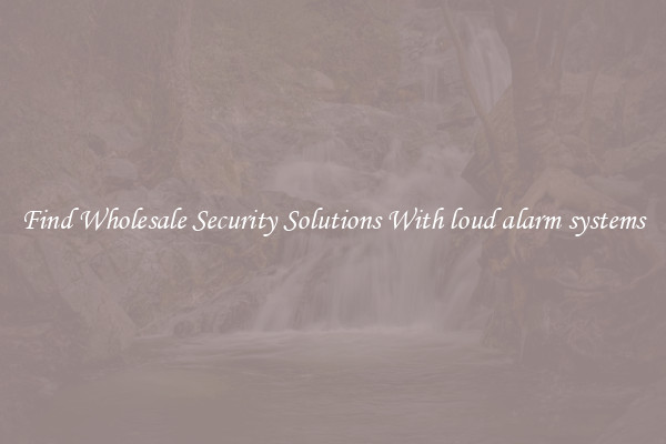 Find Wholesale Security Solutions With loud alarm systems