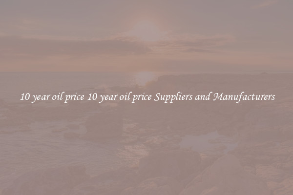 10 year oil price 10 year oil price Suppliers and Manufacturers