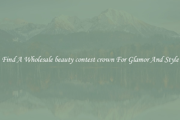 Find A Wholesale beauty contest crown For Glamor And Style