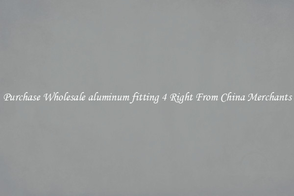 Purchase Wholesale aluminum fitting 4 Right From China Merchants