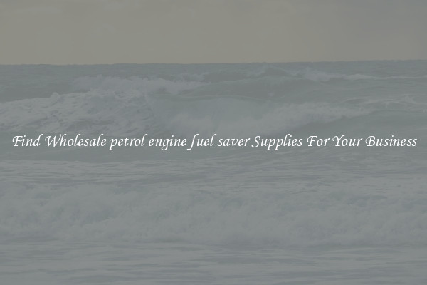 Find Wholesale petrol engine fuel saver Supplies For Your Business