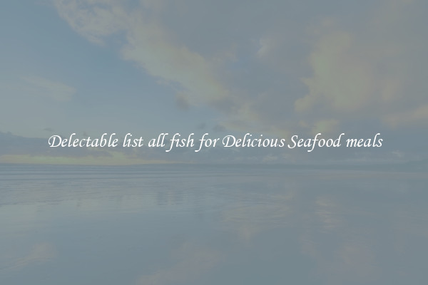 Delectable list all fish for Delicious Seafood meals