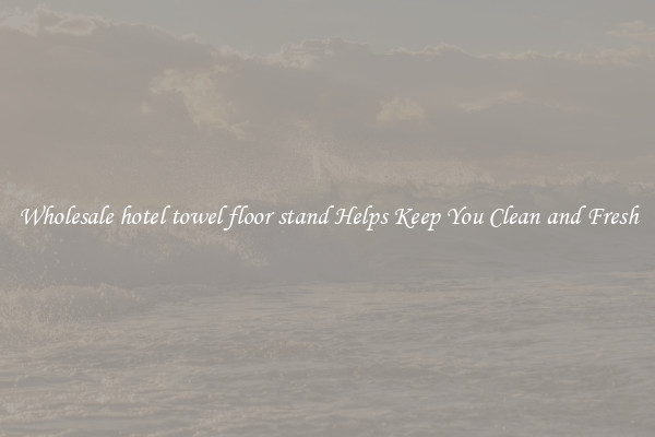 Wholesale hotel towel floor stand Helps Keep You Clean and Fresh