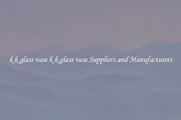 k k glass vase k k glass vase Suppliers and Manufacturers