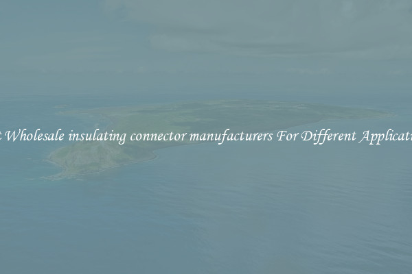 Get Wholesale insulating connector manufacturers For Different Applications