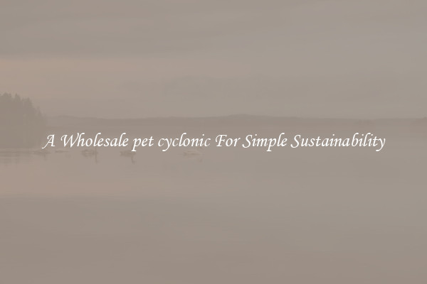  A Wholesale pet cyclonic For Simple Sustainability 