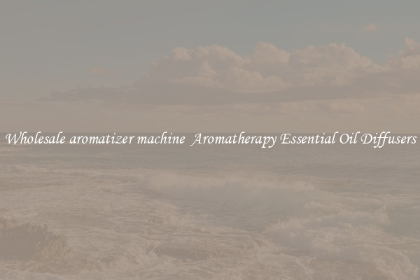 Wholesale aromatizer machine  Aromatherapy Essential Oil Diffusers