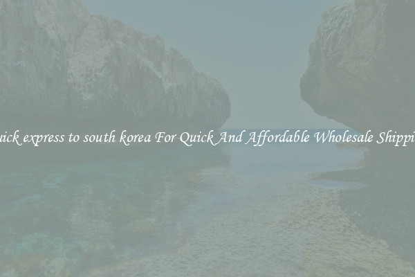 quick express to south korea For Quick And Affordable Wholesale Shipping