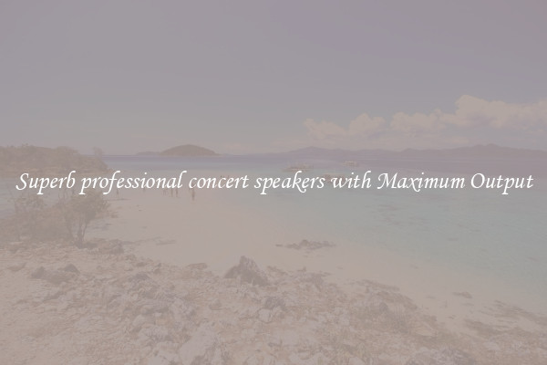 Superb professional concert speakers with Maximum Output