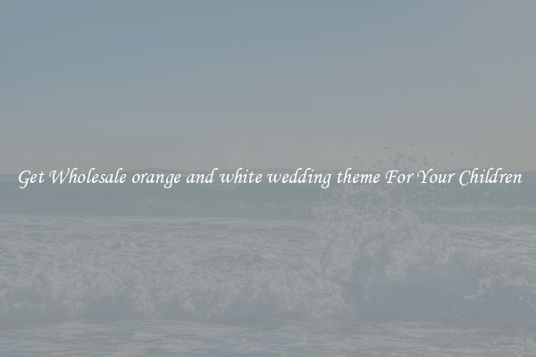 Get Wholesale orange and white wedding theme For Your Children